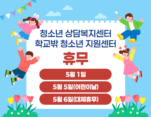 청소년 상담복지센터 학교밖 청소년 지원센터 휴무 5월 1일 5월 5일(어린이날) 5월 6일(대체휴무)